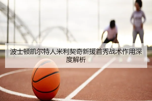 波士顿凯尔特人米利契奇新援首秀战术作用深度解析 | hahasports